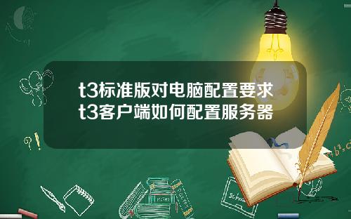 t3标准版对电脑配置要求t3客户端如何配置服务器
