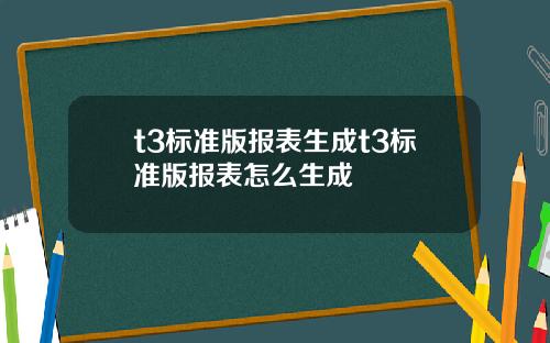 t3标准版报表生成t3标准版报表怎么生成