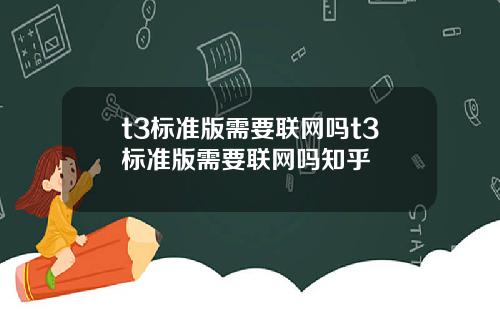 t3标准版需要联网吗t3标准版需要联网吗知乎