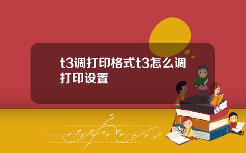 t3调打印格式t3怎么调打印设置