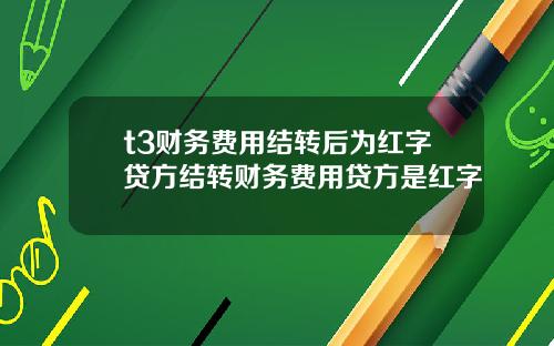 t3财务费用结转后为红字贷方结转财务费用贷方是红字