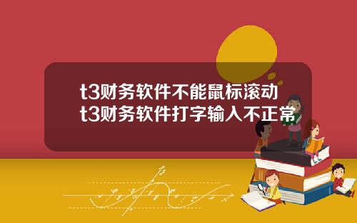 t3财务软件不能鼠标滚动t3财务软件打字输入不正常