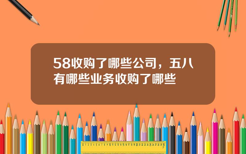 58收购了哪些公司，五八有哪些业务收购了哪些