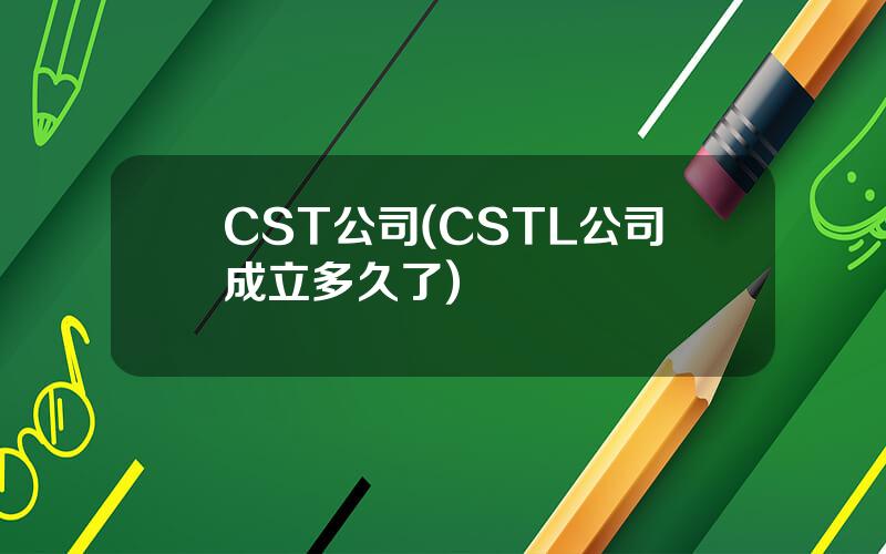 CST公司(CSTL公司成立多久了)