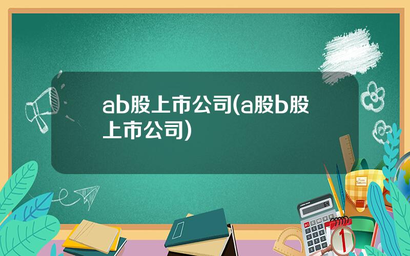 ab股上市公司(a股b股上市公司)