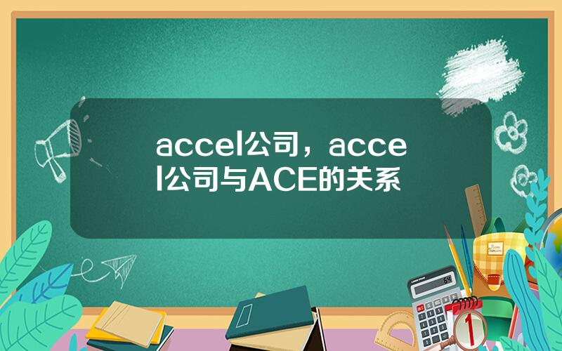 accel公司，accel公司与ACE的关系