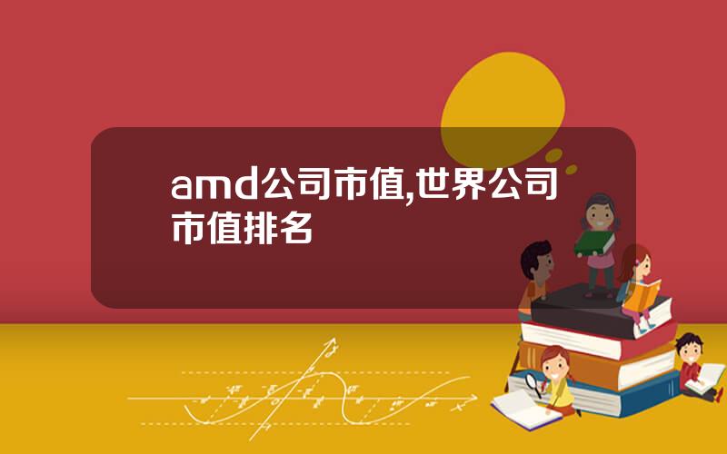 amd公司市值,世界公司市值排名