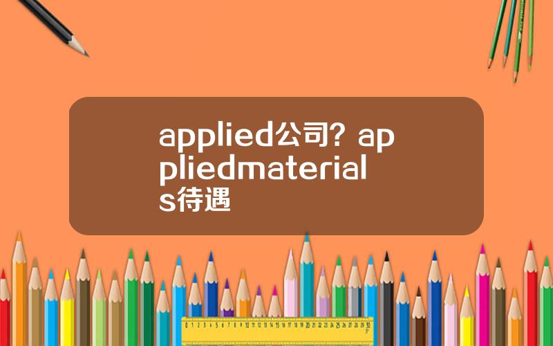 applied公司？appliedmaterials待遇
