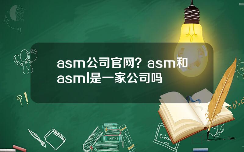 asm公司官网？asm和asml是一家公司吗