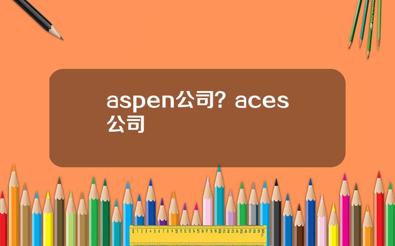 aspen公司？aces公司