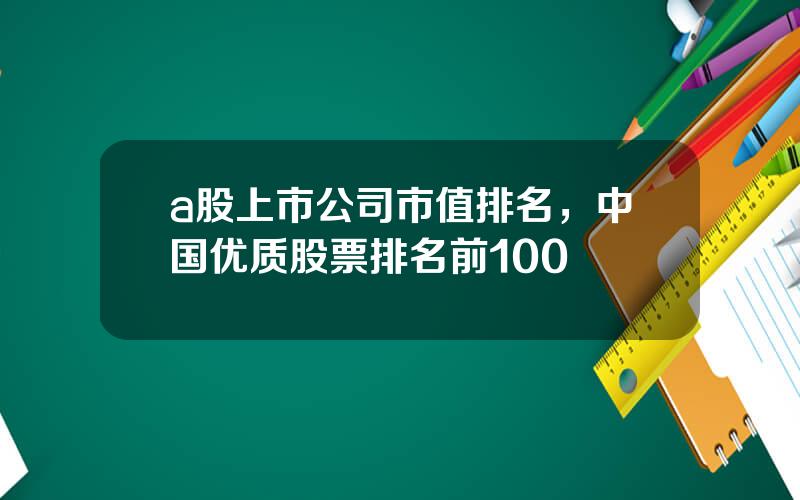 a股上市公司市值排名，中国优质股票排名前100
