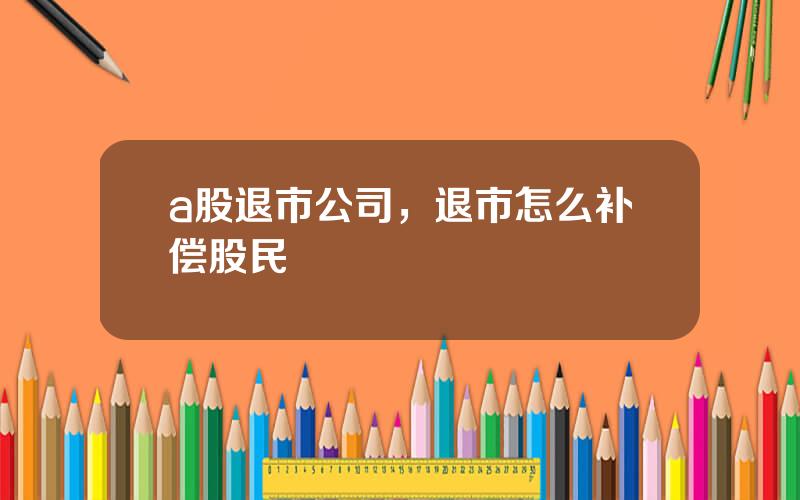 a股退市公司，退市怎么补偿股民