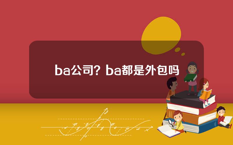ba公司？ba都是外包吗