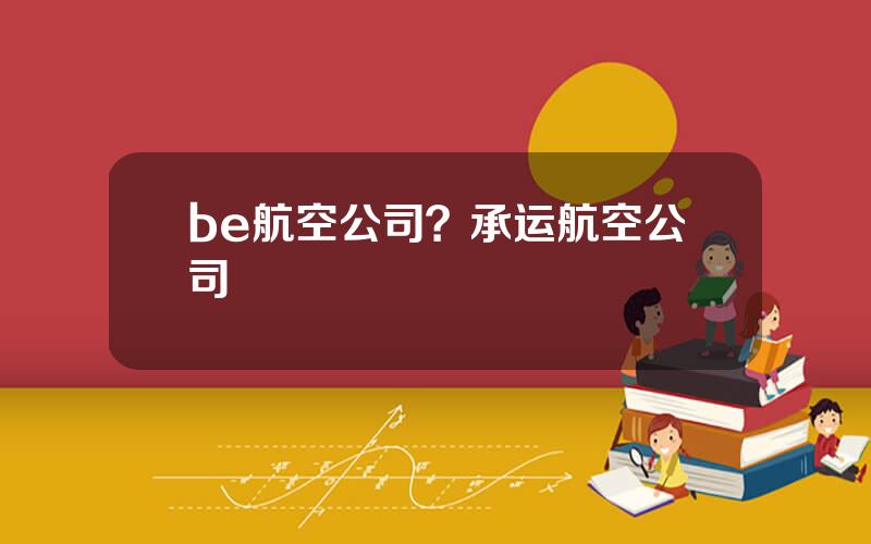 be航空公司？承运航空公司