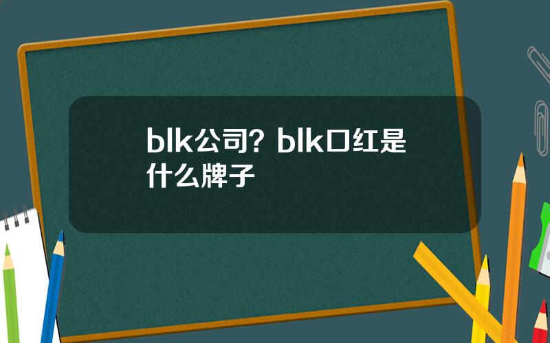 blk公司？blk口红是什么牌子