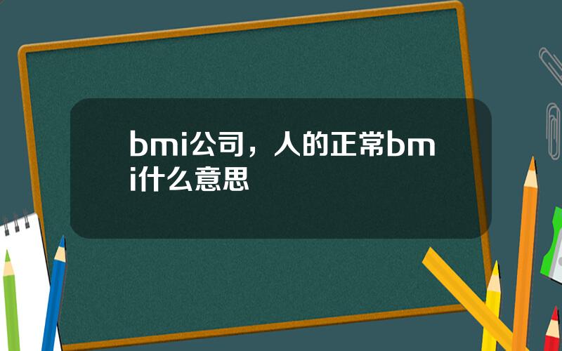 bmi公司，人的正常bmi什么意思