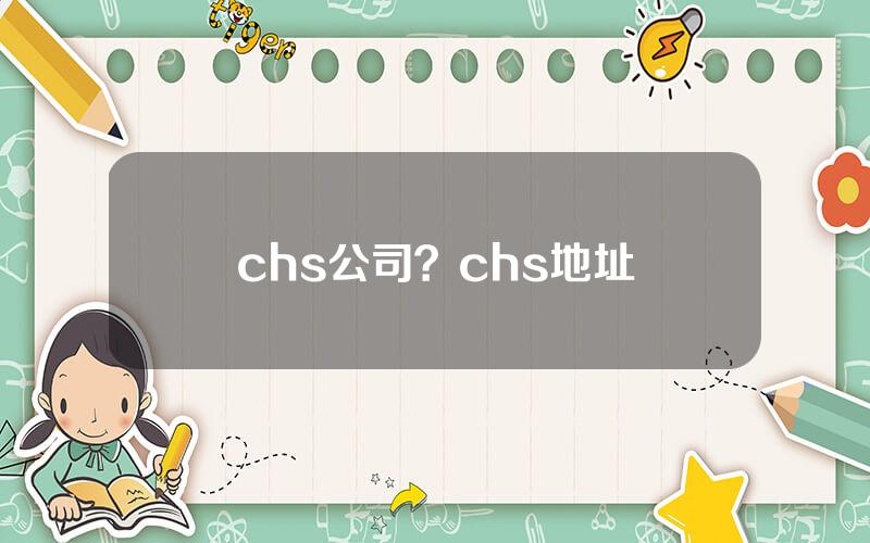 chs公司？chs地址