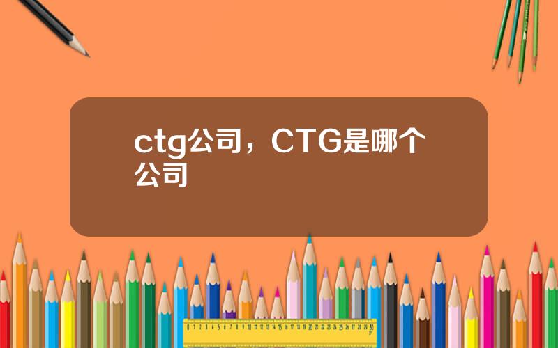 ctg公司，CTG是哪个公司