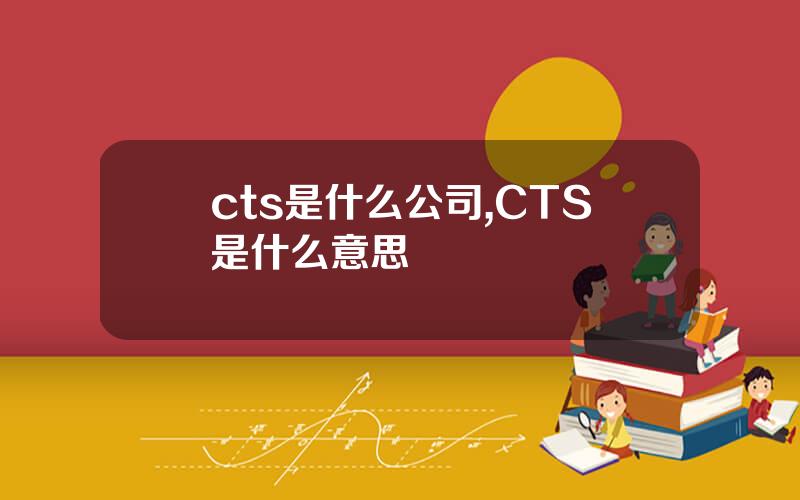 cts是什么公司,CTS是什么意思