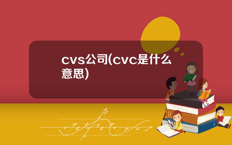 cvs公司(cvc是什么意思)
