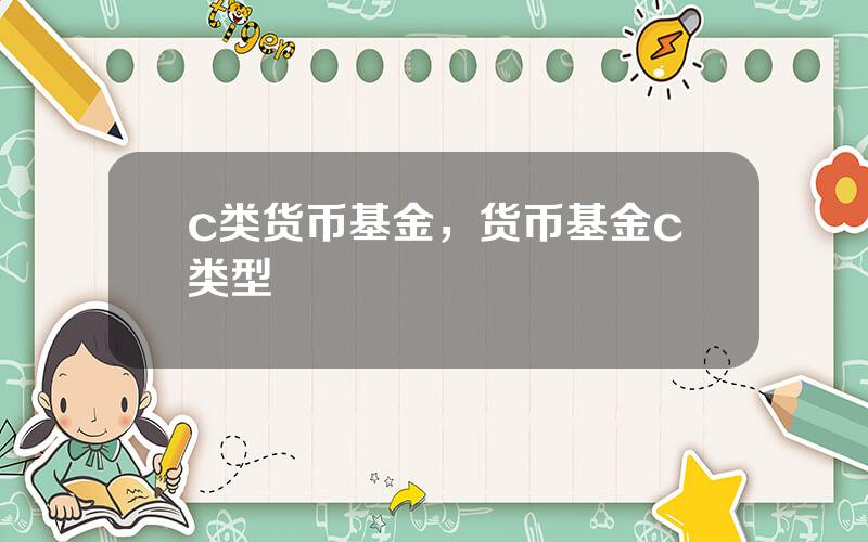 c类货币基金，货币基金c类型
