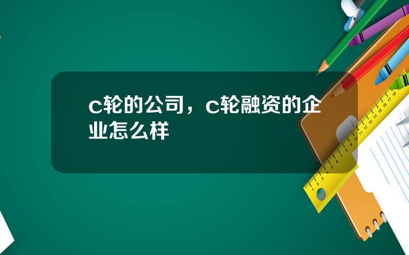 c轮的公司，c轮融资的企业怎么样