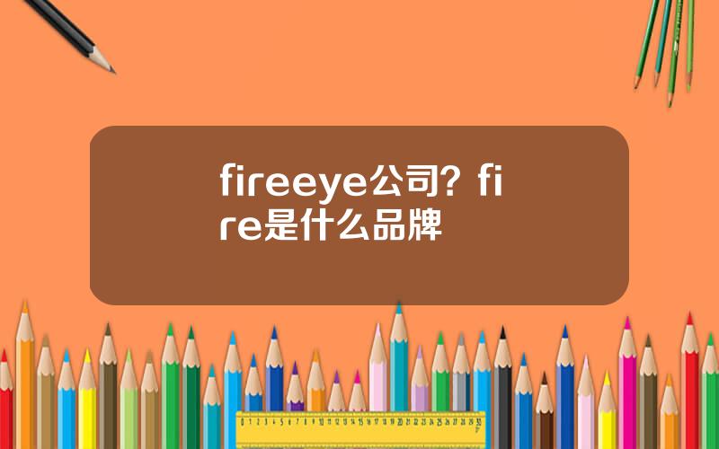 fireeye公司？fire是什么品牌