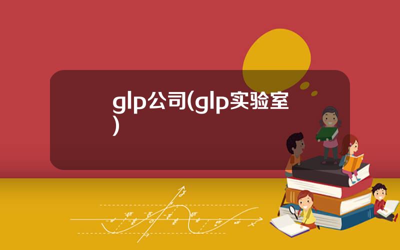 glp公司(glp实验室)