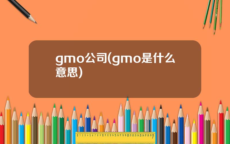 gmo公司(gmo是什么意思)