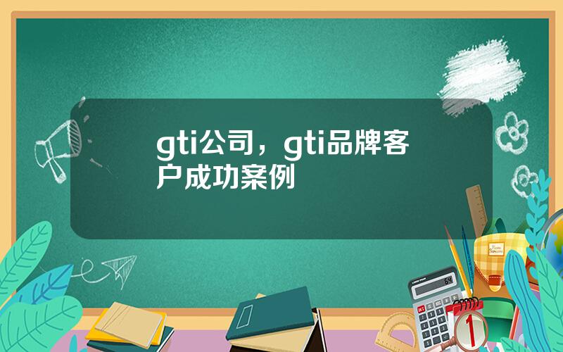 gti公司，gti品牌客户成功案例