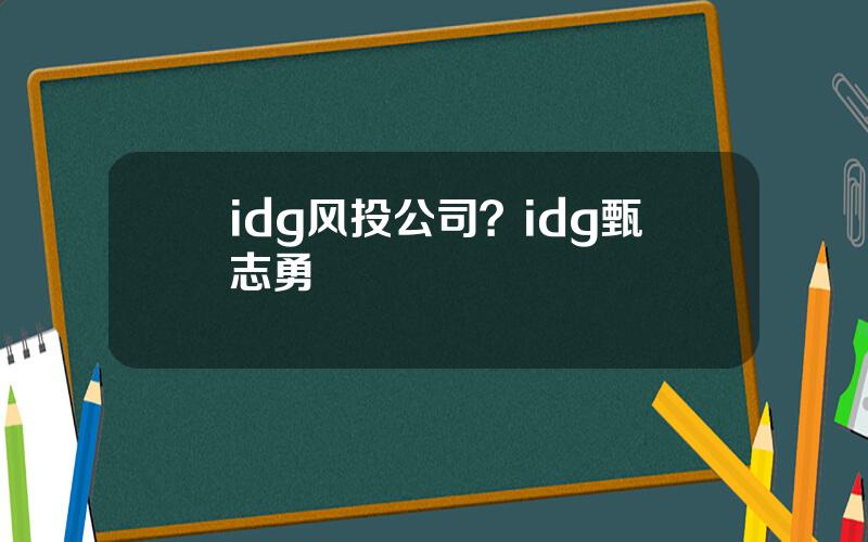 idg风投公司？idg甄志勇