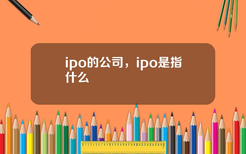 ipo的公司，ipo是指什么