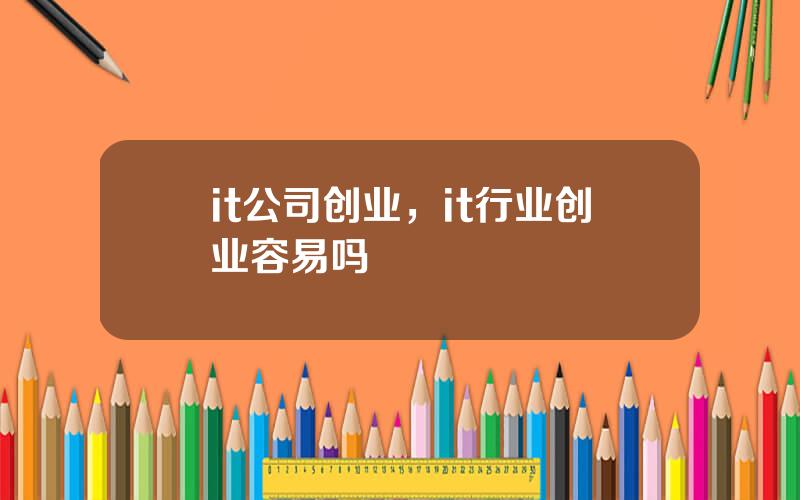 it公司创业，it行业创业容易吗
