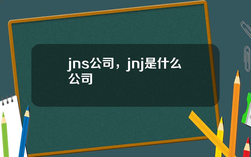 jns公司，jnj是什么公司
