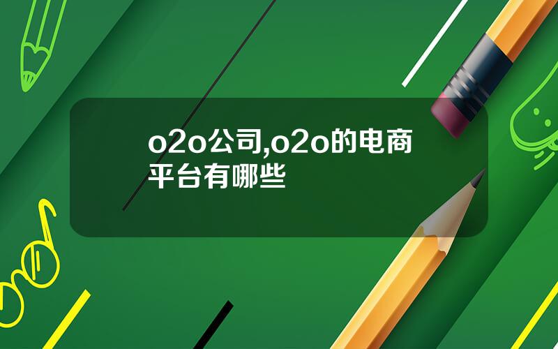 o2o公司,o2o的电商平台有哪些