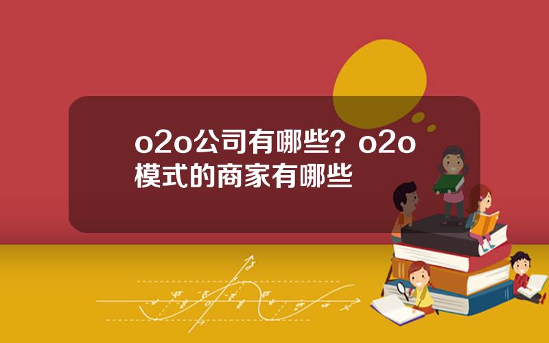 o2o公司有哪些？o2o模式的商家有哪些