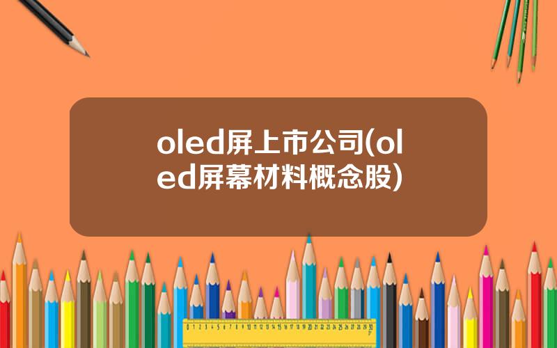 oled屏上市公司(oled屏幕材料概念股)