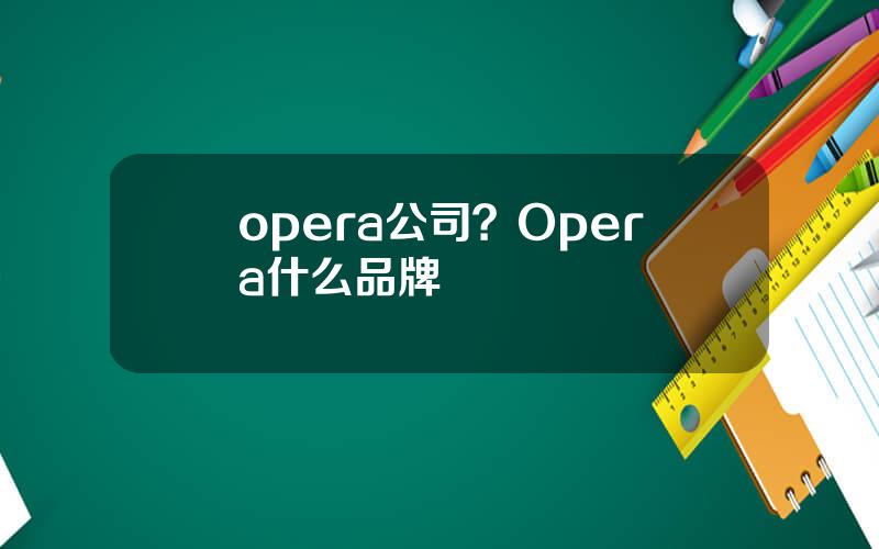 opera公司？Opera什么品牌