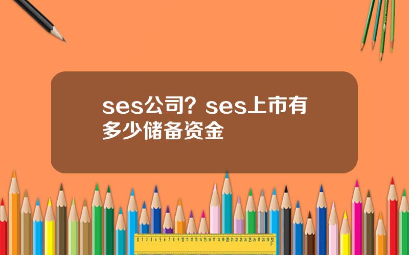 ses公司？ses上市有多少储备资金