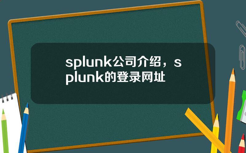 splunk公司介绍，splunk的登录网址