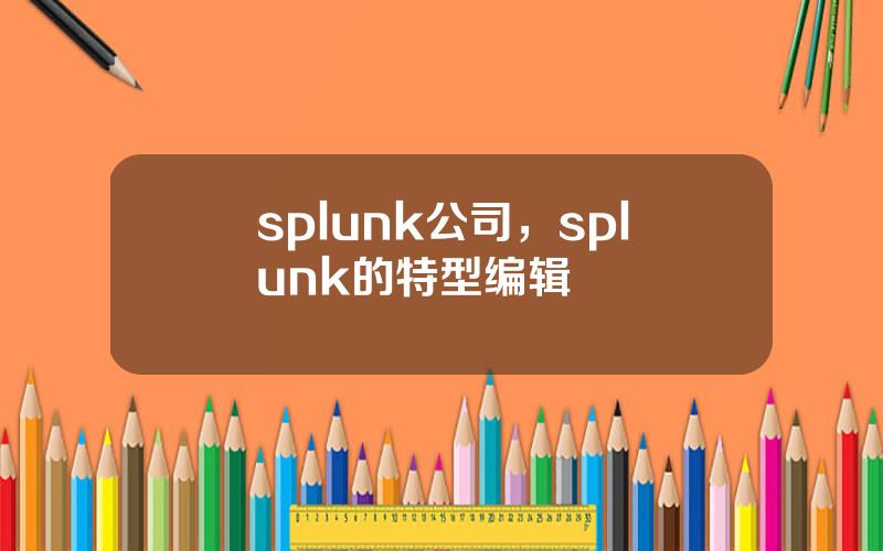splunk公司，splunk的特型编辑
