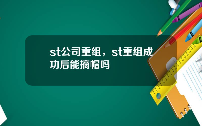 st公司重组，st重组成功后能摘帽吗