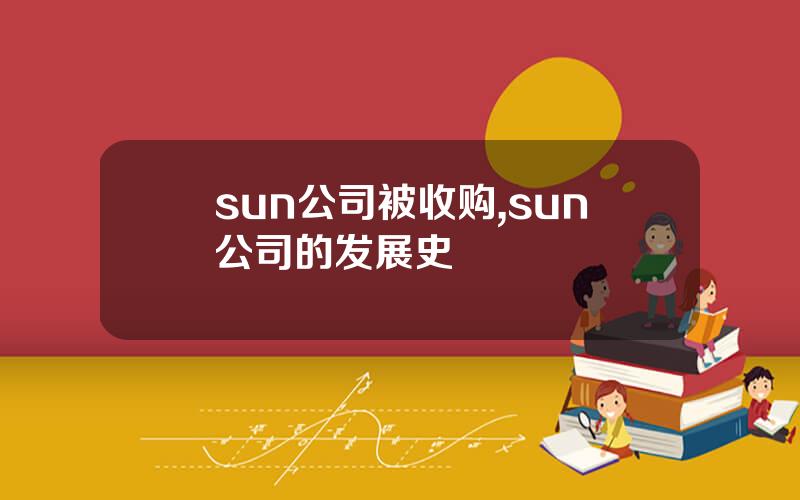 sun公司被收购,sun公司的发展史