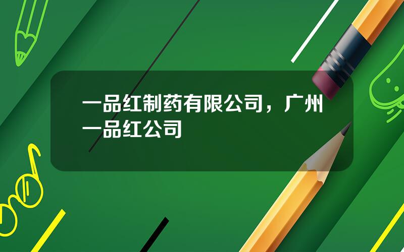 一品红制药有限公司，广州一品红公司
