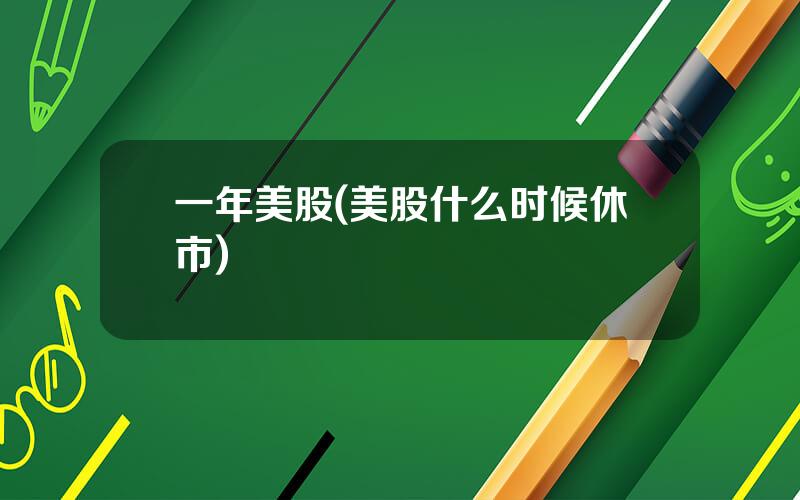 一年美股(美股什么时候休市)