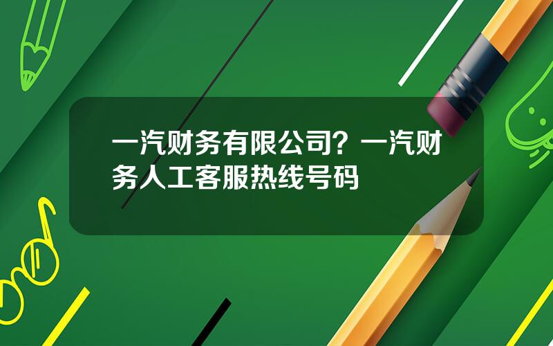 一汽财务有限公司？一汽财务人工客服热线号码