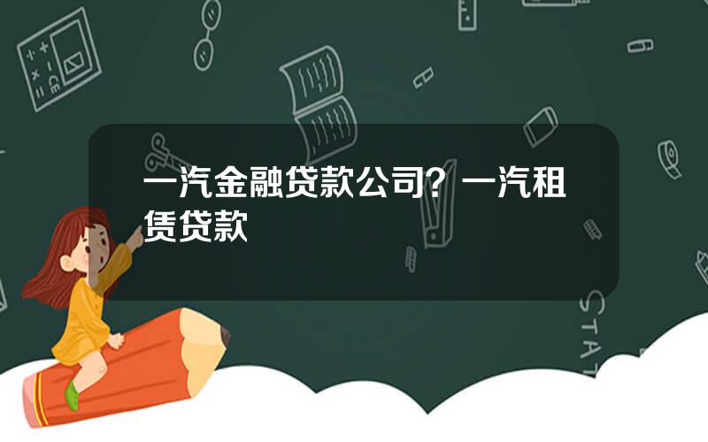 一汽金融贷款公司？一汽租赁贷款