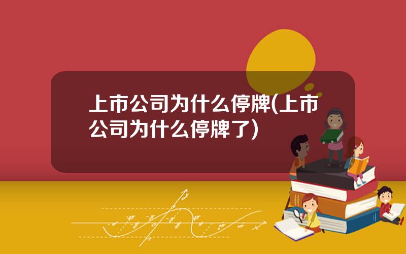 上市公司为什么停牌(上市公司为什么停牌了)