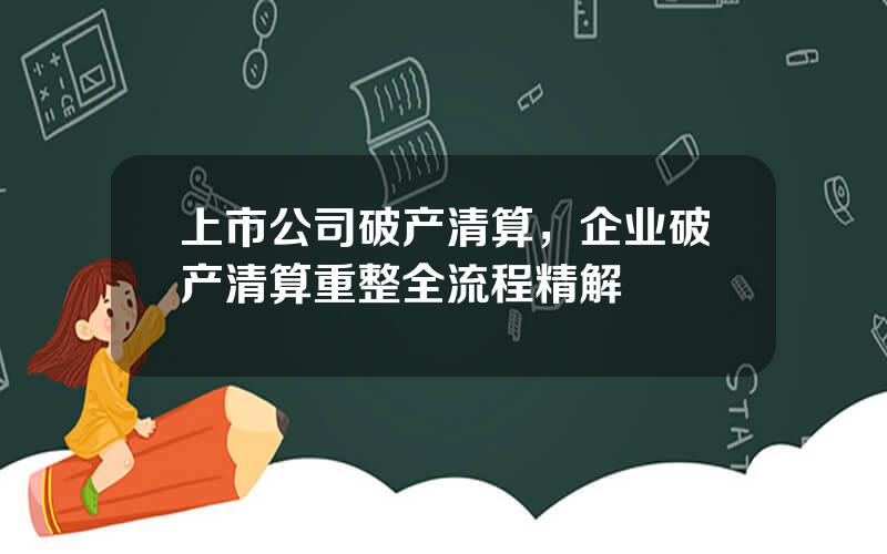 上市公司破产清算，企业破产清算重整全流程精解