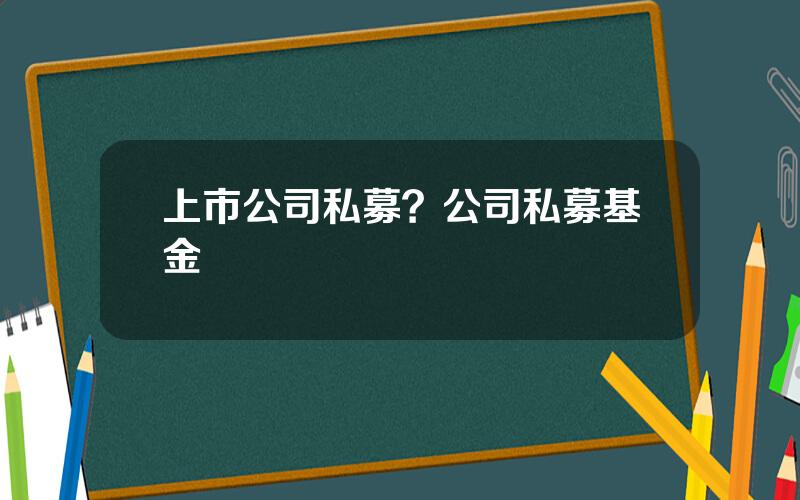 上市公司私募？公司私募基金